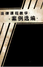 法律课程教学案例选编 (内部资料 注意保存)