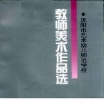 教师美术作品选:沈阳市艺术幼儿师范学校