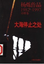 大海停止之处 杨炼作品 1982-1987 诗歌卷