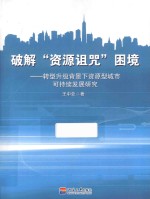 破解“资源诅咒”困境 转型升级背景下资源型城市可持续发展研究 sustainable development of resource-based cities in the context of