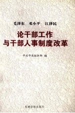 毛泽东邓小平江泽民论干部工作与干部人事制度改革