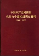 中国共产党河南省焦作市中站区组织史资料 1945-1987