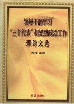 领导干部学习“三个代表”和思想政治工作理论文选 上