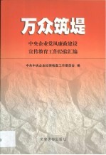 万众筑堤 中央企业党风廉政建设宣传教育工作经验汇编