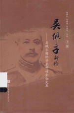 吴佩孚新论:吴佩孚国际学术研讨会论文集 上