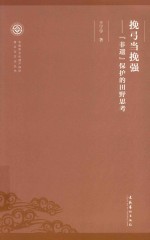 非物质文化遗产保护理论与方法丛书 挽弓当挽强 “非遗”保护的田野思考