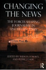 CHANGING THE NEWS THE FORCES SHAPING JOURNALISM IN UNCERTAIN TIMES