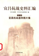 宜昌抗战史料汇编 第6卷 宜昌抗战遗存图片集
