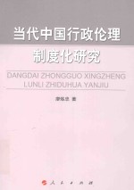 当代中国行政伦理制度化研究 ＝ DANGDAI ZHONGGUO XINGZHENG LUNLI ZHIDUHUA YANJIU