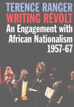 WRITING REVOLT AN ENGAGEMENT WITH AFRICAN NATIONALISM,1957-67