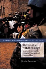 THE TROUBLE WITH THE CONGO LOCAL VIOLENCE AND THE FAILURE OF INTERNATIONAL PEACEBUILDING