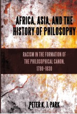AFRICA，ASIA，AD THE HISTORY OF PHILOSOPHY RACISM IN THE FORMATION OF THE PHILOSOPHICAL CANON，1780-18