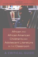 AFRICAN AND AFRICAN AMERICAN CHILDREN’S AND ADOLESCENT LITERATURE IN THE CLASSROOM A CRITICAL GUIDE